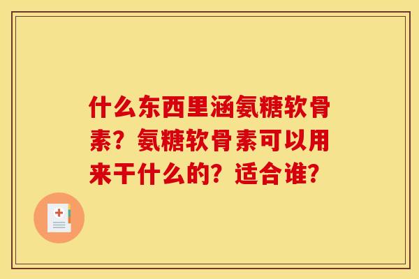 什么东西里涵氨糖软骨素？氨糖软骨素可以用来干什么的？适合谁？