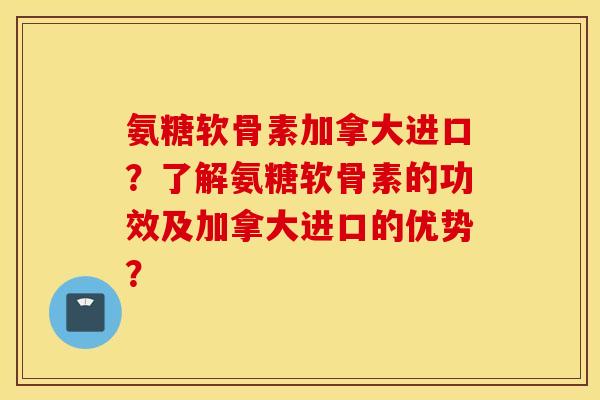 氨糖软骨素加拿大进口?了解氨糖软骨素的功效及加拿大进口的优势? 氨糖软骨素加拿大进口?了解氨糖软骨素的功效及加拿大进口的优势?