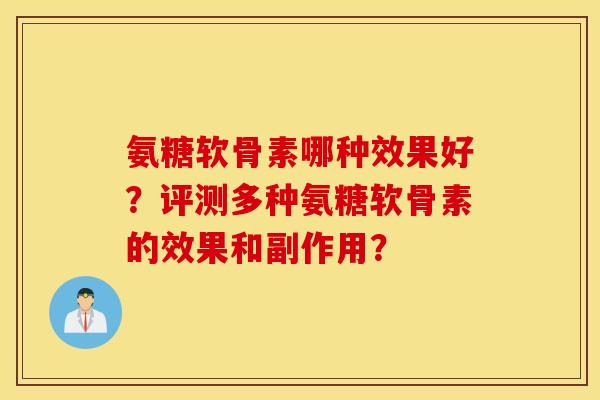 氨糖软骨素哪种效果好？评测多种氨糖软骨素的效果和副作用？