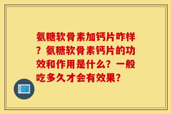 氨糖软骨素加钙片咋样?氨糖软骨素钙片的功效和作用是什么?一般吃多久才会有效果? 氨糖软骨素加钙片咋样?氨糖软骨素钙片的功效和作用是什么?一般吃多久才会有效果?