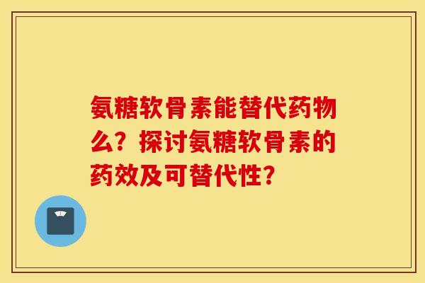 氨糖软骨素能替代药物么？探讨氨糖软骨素的药效及可替代性？