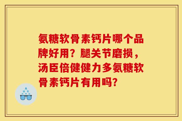 氨糖软骨素钙片哪个品牌好用?腿关节磨损,汤臣倍健健力多氨糖软骨素钙片有用吗? 氨糖软骨素钙片哪个品牌好用?腿关节磨损,汤臣倍健健力多氨糖软骨素钙片有用吗?