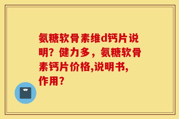 氨糖软骨素维d钙片说明？健力多，氨糖软骨素钙片价格,说明书,作用？