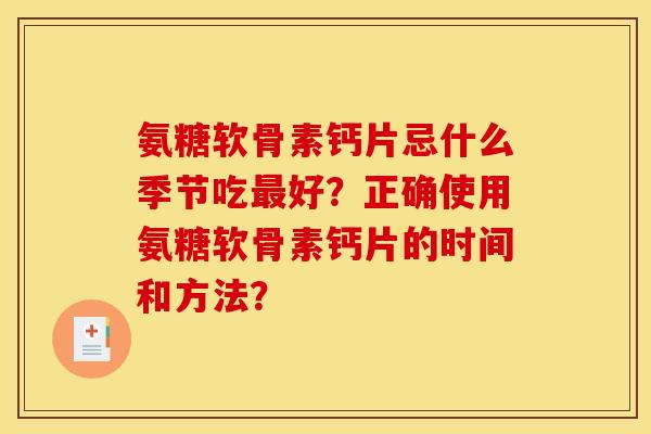 氨糖软骨素钙片忌什么季节吃最好？正确使用氨糖软骨素钙片的时间和方法？