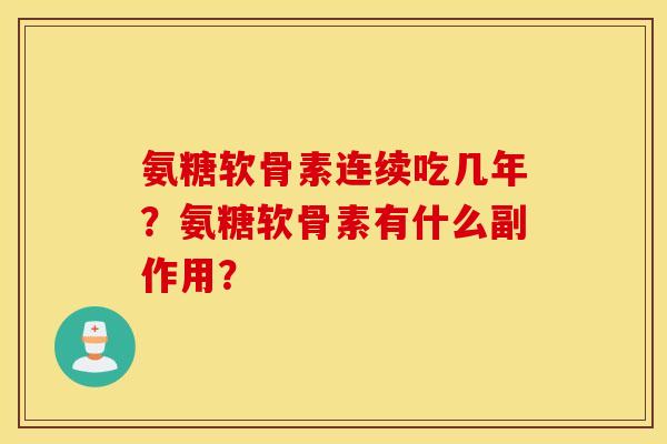 氨糖软骨素连续吃几年?氨糖软骨素有什么副作用? 氨糖软骨素连续吃几年?氨糖软骨素有什么副作用?