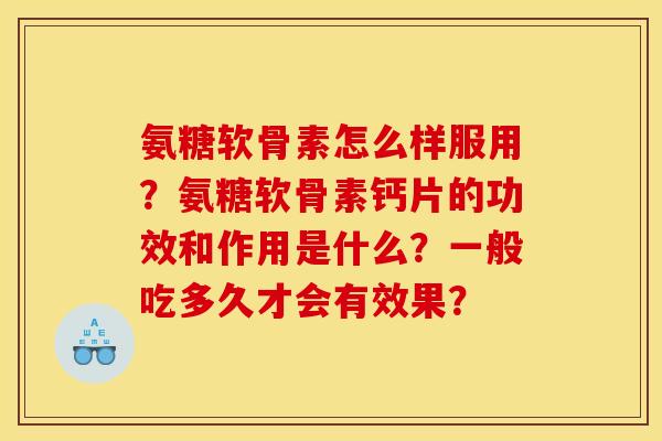 氨糖软骨素怎么样服用?氨糖软骨素钙片的功效和作用是什么?一般吃多久才会有效果? 氨糖软骨素怎么样服用?氨糖软骨素钙片的功效和作用是什么?一般吃多久才会有效果?