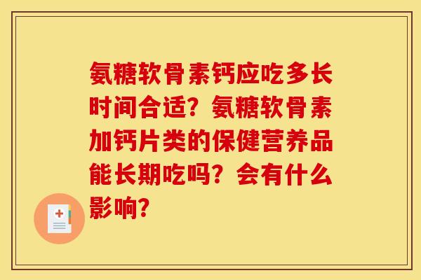氨糖软骨素钙应吃多长时间合适?氨糖软骨素加钙片类的保健营养品能长期吃吗?会有什么影响? 氨糖软骨素钙应吃多长时间合适?氨糖软骨素加钙片类的保健营养品能长期吃吗?会有什么影响?