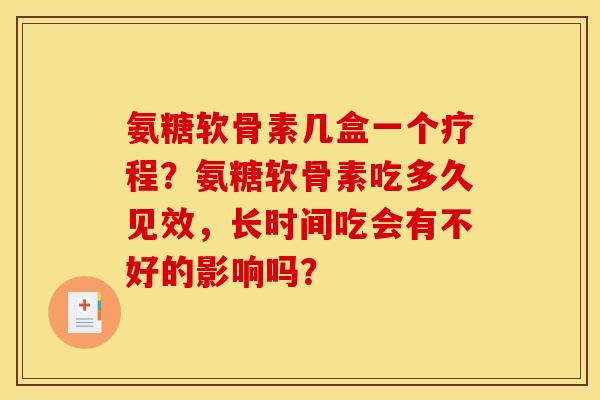 氨糖软骨素几盒一个疗程？氨糖软骨素吃多久见效，长时间吃会有不好的影响吗？