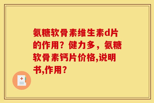 氨糖软骨素维生素d片的作用？健力多，氨糖软骨素钙片价格,说明书,作用？