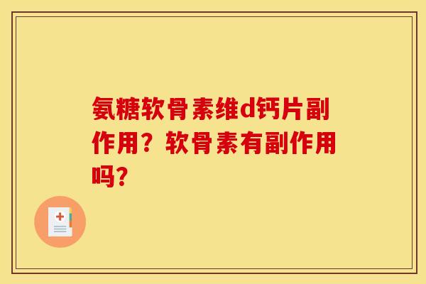 氨糖软骨素维d钙片副作用？软骨素有副作用吗？
