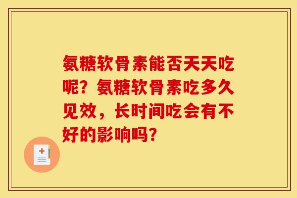 氨糖软骨素能否天天吃呢？氨糖软骨素吃多久见效，长时间吃会有不好的影响吗？