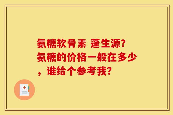 氨糖软骨素 蓬生源？氨糖的价格一般在多少，谁给个参考我？