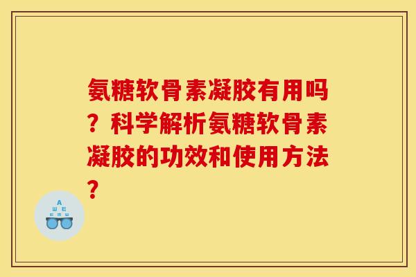 氨糖软骨素凝胶有用吗？科学解析氨糖软骨素凝胶的功效和使用方法？