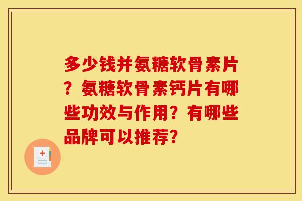 多少钱并氨糖软骨素片？氨糖软骨素钙片有哪些功效与作用？有哪些品牌可以推荐？