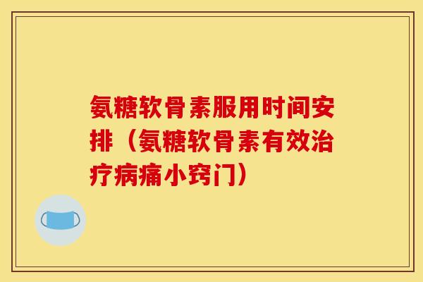 氨糖软骨素服用时间安排（氨糖软骨素有效治疗病痛小窍门）