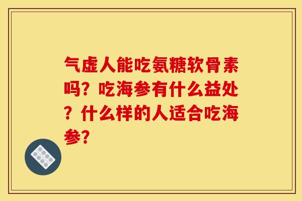 气虚人能吃氨糖软骨素吗？吃海参有什么益处？什么样的人适合吃海参？