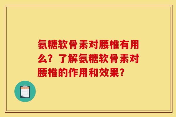 氨糖软骨素对腰椎有用么？了解氨糖软骨素对腰椎的作用和效果？