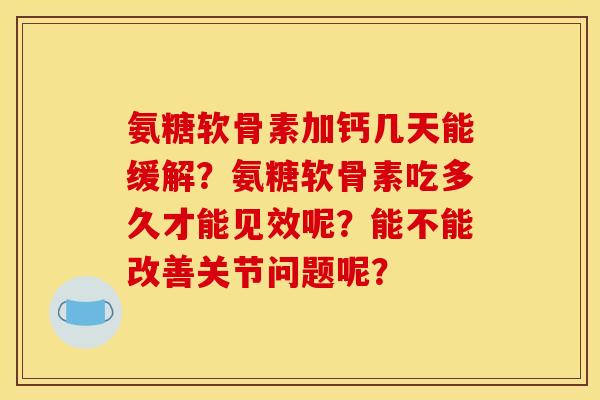 氨糖软骨素加钙几天能缓解？氨糖软骨素吃多久才能见效呢？能不能改善关节问题呢？