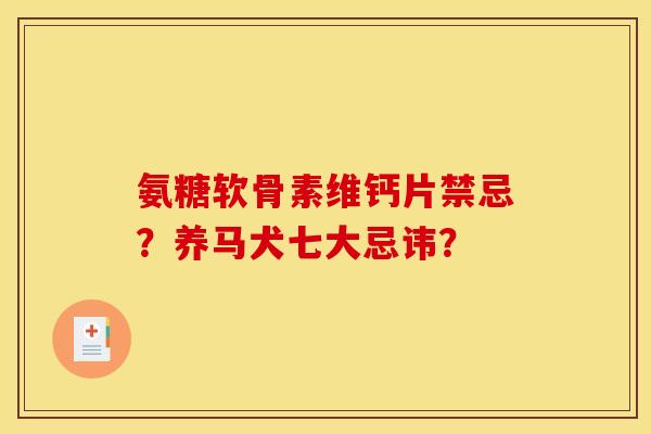 氨糖软骨素维钙片禁忌?养马犬七大忌讳? 氨糖软骨素维钙片禁忌?养马犬七大忌讳?