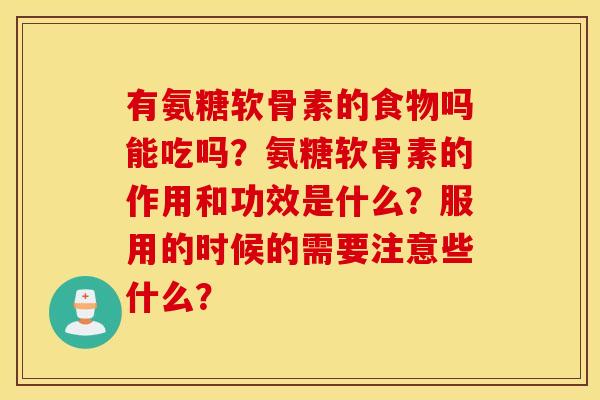 有氨糖软骨素的食物吗能吃吗?氨糖软骨素的作用和功效是什么?服用的时候的需要注意些什么? 有氨糖软骨素的食物吗能吃吗?氨糖软骨素的作用和功效是什么?服用的时候的需要注意些什么?