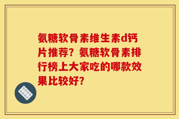 氨糖软骨素维生素d钙片推荐？氨糖软骨素排行榜上大家吃的哪款效果比较好？