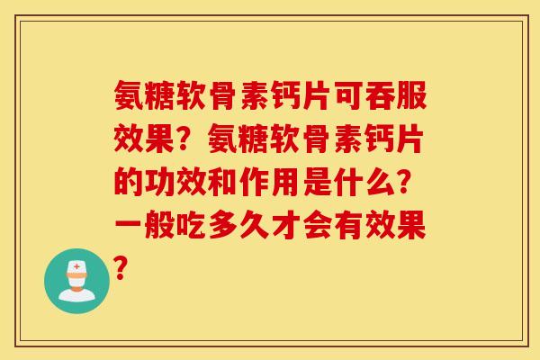 氨糖软骨素钙片可吞服效果？氨糖软骨素钙片的功效和作用是什么？一般吃多久才会有效果？