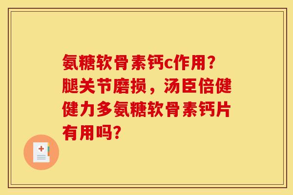 氨糖软骨素钙c作用？腿关节磨损，汤臣倍健健力多氨糖软骨素钙片有用吗？