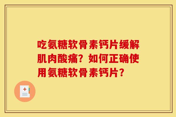 吃氨糖软骨素钙片缓解肌肉酸痛？如何正确使用氨糖软骨素钙片？