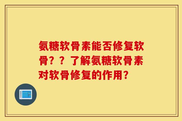 氨糖软骨素能否修复软骨？？了解氨糖软骨素对软骨修复的作用？