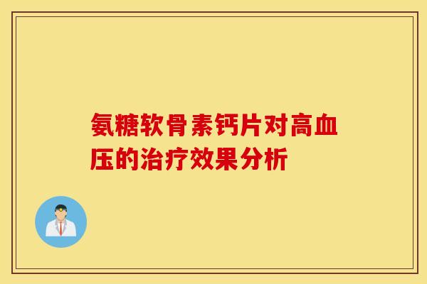 氨糖软骨素钙片对高血压的治疗效果分析