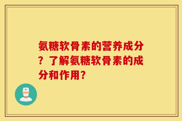 氨糖软骨素的营养成分？了解氨糖软骨素的成分和作用？