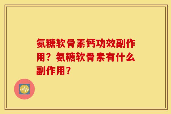 氨糖软骨素钙功效副作用？氨糖软骨素有什么副作用？