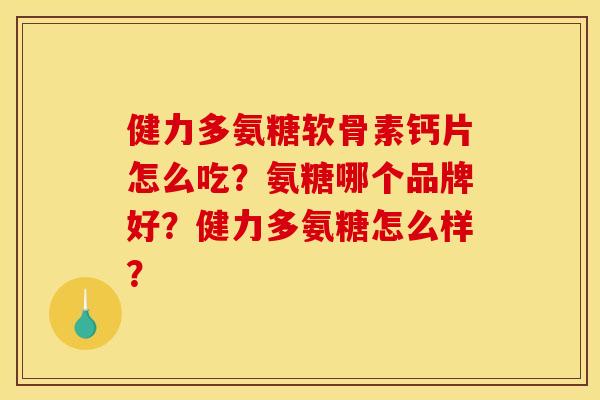 健力多氨糖软骨素钙片怎么吃？氨糖哪个品牌好？健力多氨糖怎么样？