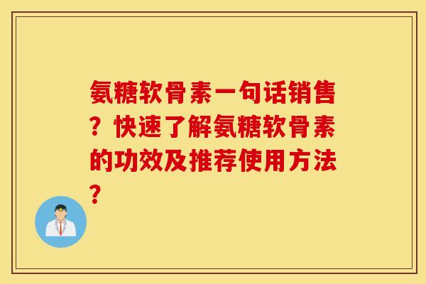 氨糖软骨素一句话销售？快速了解氨糖软骨素的功效及推荐使用方法？