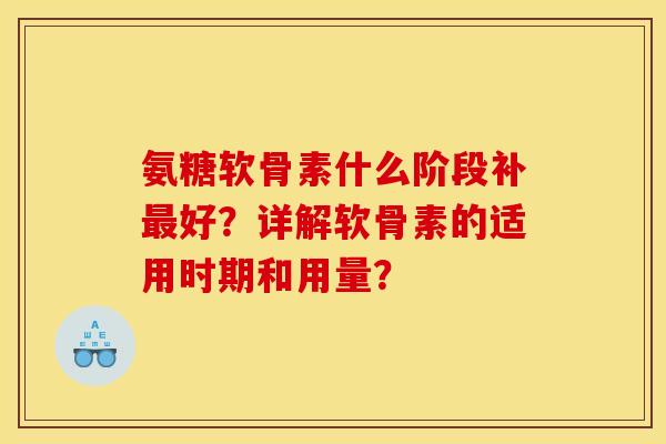 氨糖软骨素什么阶段补最好？详解软骨素的适用时期和用量？