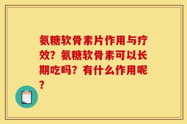 氨糖软骨素片作用与疗效？氨糖软骨素可以长期吃吗？有什么作用呢？