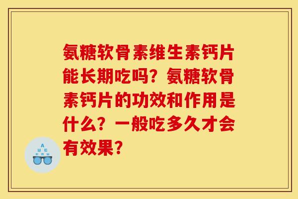 氨糖软骨素维生素钙片能长期吃吗?氨糖软骨素钙片的功效和作用是什么?一般吃多久才会有效果? 氨糖软骨素维生素钙片能长期吃吗?氨糖软骨素钙片的功效和作用是什么?一般吃多久才会有效果?