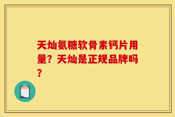 天灿氨糖软骨素钙片用量？天灿是正规品牌吗？