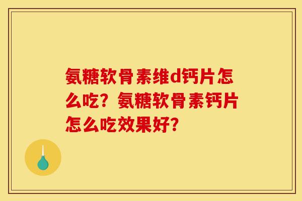 氨糖软骨素维d钙片怎么吃？氨糖软骨素钙片怎么吃效果好？