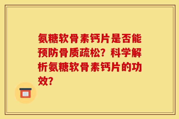 氨糖软骨素钙片是否能预防骨质疏松？科学解析氨糖软骨素钙片的功效？