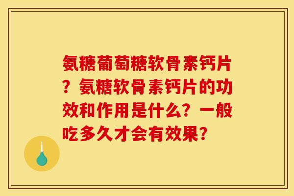 氨糖葡萄糖软骨素钙片?氨糖软骨素钙片的功效和作用是什么?一般吃多久才会有效果? 氨糖葡萄糖软骨素钙片?氨糖软骨素钙片的功效和作用是什么?一般吃多久才会有效果?