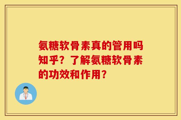 氨糖软骨素真的管用吗知乎？了解氨糖软骨素的功效和作用？