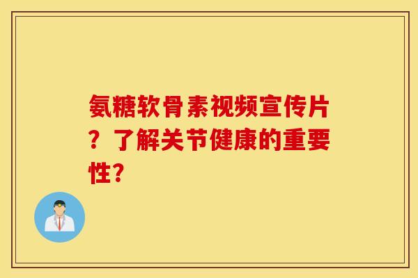 氨糖软骨素视频宣传片？了解关节健康的重要性？