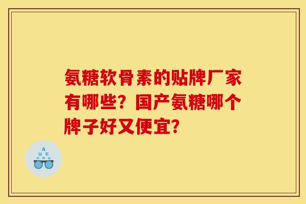 氨糖软骨素的贴牌厂家有哪些？国产氨糖哪个牌子好又便宜？