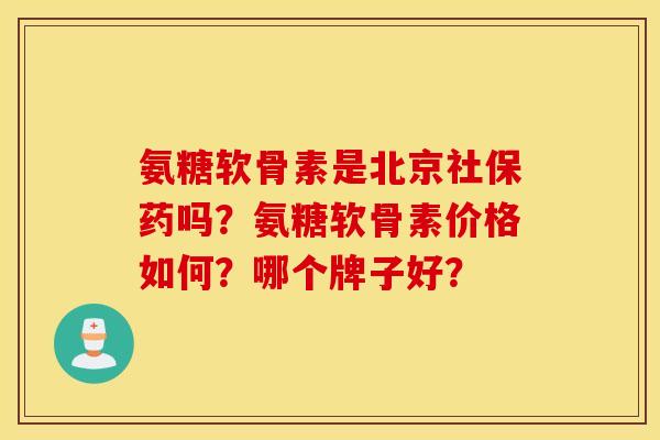 氨糖软骨素是北京社保药吗？氨糖软骨素价格如何？哪个牌子好？