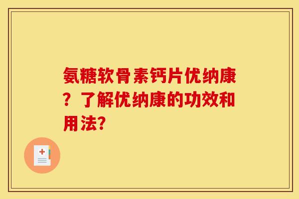 氨糖软骨素钙片优纳康？了解优纳康的功效和用法？