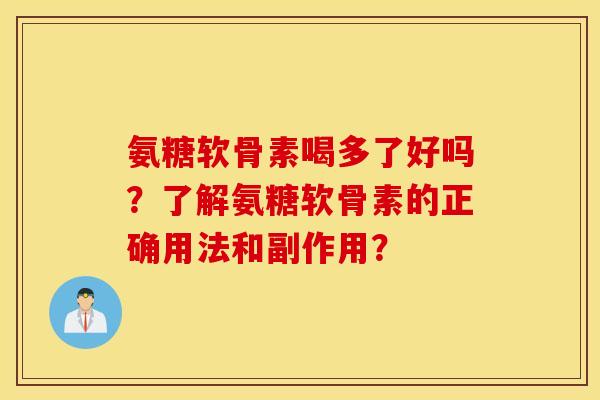 氨糖软骨素喝多了好吗?了解氨糖软骨素的正确用法和副作用? 氨糖软骨素喝多了好吗?了解氨糖软骨素的正确用法和副作用?