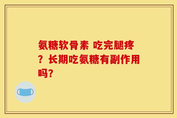 氨糖软骨素 吃完腿疼？长期吃氨糖有副作用吗？