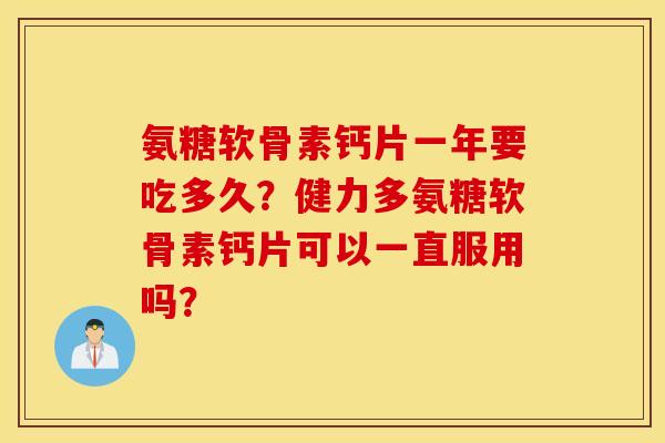 氨糖软骨素钙片一年要吃多久？健力多氨糖软骨素钙片可以一直服用吗？