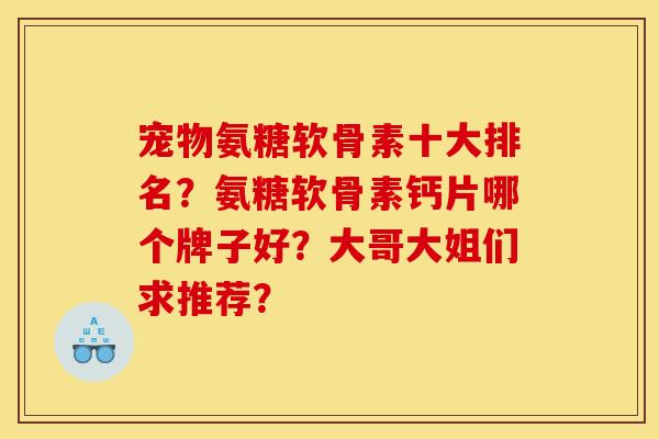 宠物氨糖软骨素十大排名？氨糖软骨素钙片哪个牌子好？大哥大姐们求推荐？